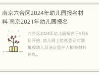 南京六合区2024年幼儿园报名材料 南京2021年幼儿园报名