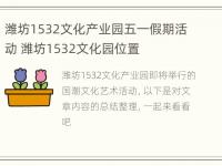 潍坊1532文化产业园五一假期活动 潍坊1532文化园位置