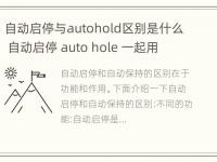 自动启停与autohold区别是什么 自动启停 auto hole 一起用