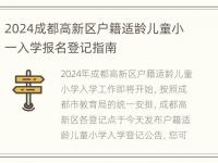 2024成都高新区户籍适龄儿童小一入学报名登记指南