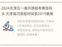 2024天津五一海河游船有哪些码头 天津海河游船时间表2019最晚几点