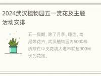 2024武汉植物园五一赏花及主题活动安排