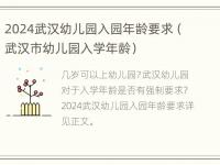 2024武汉幼儿园入园年龄要求（武汉市幼儿园入学年龄）