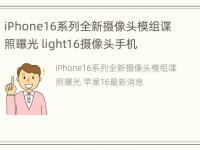 iPhone16系列全新摄像头模组谍照曝光 light16摄像头手机