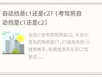 自动挡是c1还是c2？（考驾照自动挡是c1还是c2）