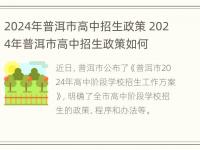 2024年普洱市高中招生政策 2024年普洱市高中招生政策如何