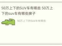 50万上下的SUV车有哪些 50万上下的suv车有哪些牌子