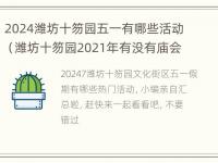 2024潍坊十笏园五一有哪些活动（潍坊十笏园2021年有没有庙会）