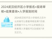 2024武汉经开区小学报名+现场审核+结果查询+入学报到时间