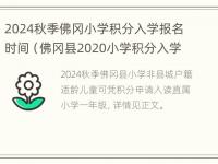 2024秋季佛冈小学积分入学报名时间（佛冈县2020小学积分入学）