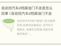 自动挡汽车d档踩油门不走是怎么回事（自动挡汽车d档踩油门不走是怎么回事视频）