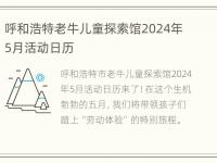 呼和浩特老牛儿童探索馆2024年5月活动日历