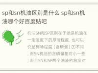 sp和sn机油区别是什么 sp和sn机油哪个好百度贴吧