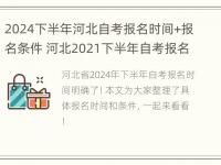 2024下半年河北自考报名时间+报名条件 河北2021下半年自考报名时间