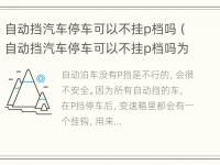 自动挡汽车停车可以不挂p档吗（自动挡汽车停车可以不挂p档吗为什么）