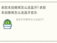 老款本田雅阁怎么连蓝牙? 老款本田雅阁怎么连蓝牙音乐