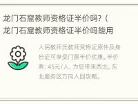 龙门石窟教师资格证半价吗？（龙门石窟教师资格证半价吗能用吗）