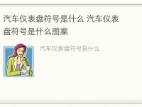 汽车仪表盘符号是什么 汽车仪表盘符号是什么图案