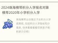 2024珠海横琴积分入学报名对象 横琴2020年小学积分入学