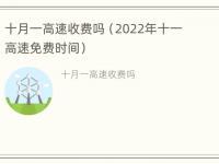 十月一高速收费吗（2022年十一高速免费时间）