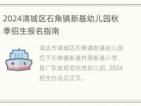 2024清城区石角镇新基幼儿园秋季招生报名指南