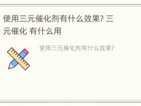 使用三元催化剂有什么效果? 三元催化 有什么用