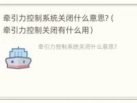 牵引力控制系统关闭什么意思?（牵引力控制关闭有什么用）