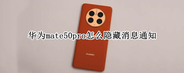 华为mate50pro怎么隐藏消息通知 华为mate40pro怎么隐藏通知内容