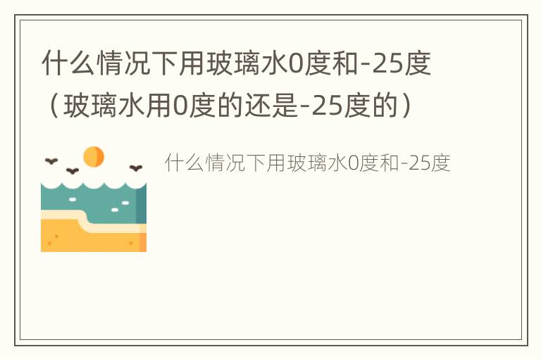 什么情况下用玻璃水0度和-25度（玻璃水用0度的还是-25度的）