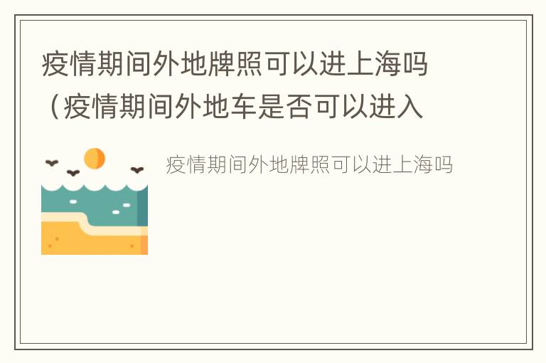 疫情期间外地牌照可以进上海吗（疫情期间外地车是否可以进入上海）