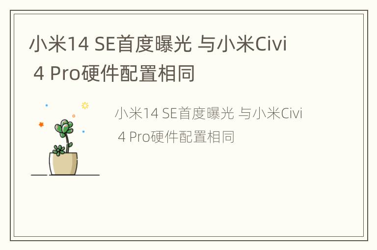 小米14 SE首度曝光 与小米Civi 4 Pro硬件配置相同