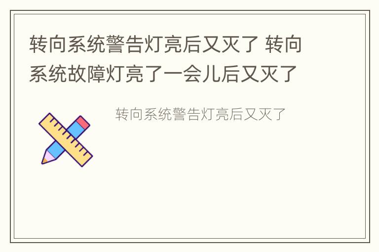 转向系统警告灯亮后又灭了 转向系统故障灯亮了一会儿后又灭了