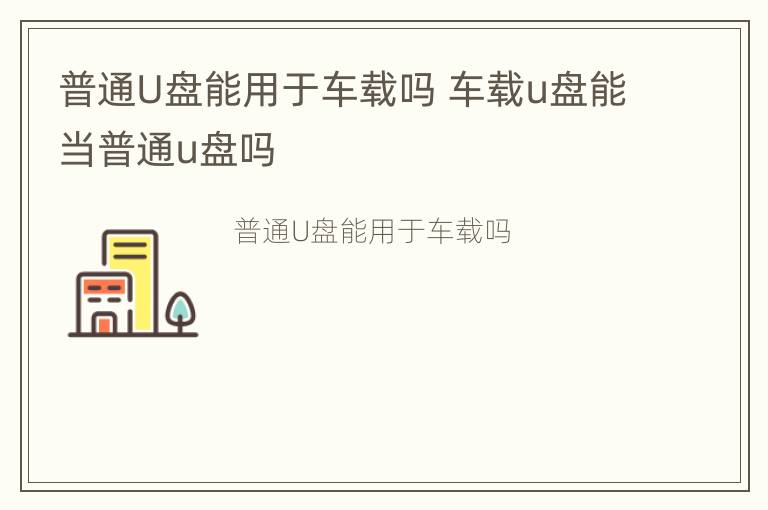 普通U盘能用于车载吗 车载u盘能当普通u盘吗