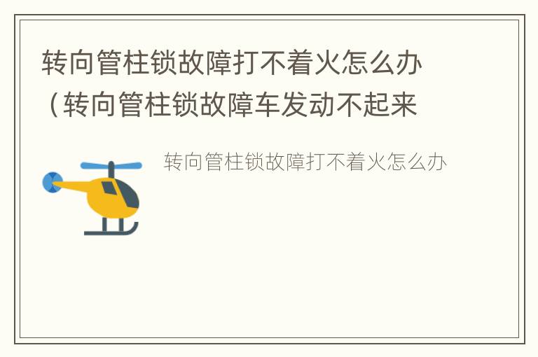 转向管柱锁故障打不着火怎么办（转向管柱锁故障车发动不起来什么原因）