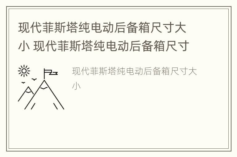 现代菲斯塔纯电动后备箱尺寸大小 现代菲斯塔纯电动后备箱尺寸大小是多少