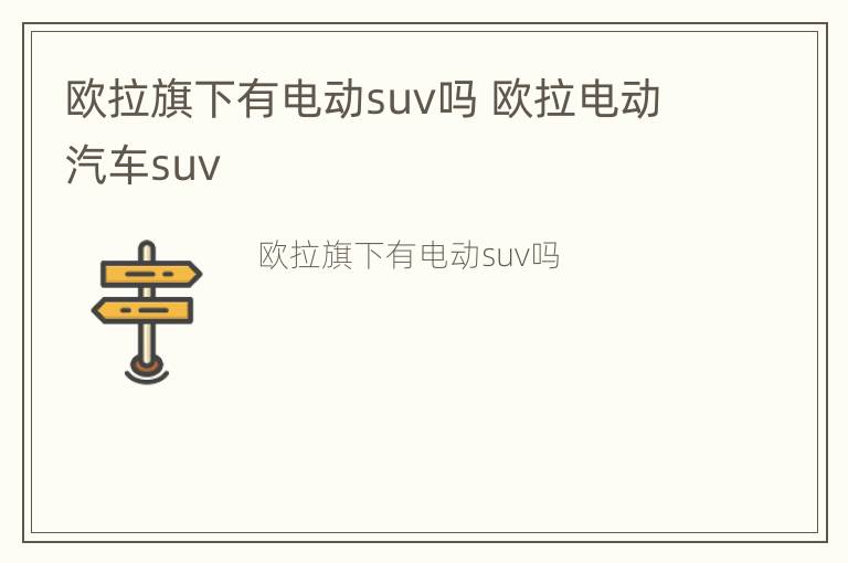 欧拉旗下有电动suv吗 欧拉电动汽车suv