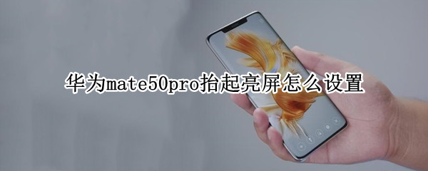 华为mate50pro抬起亮屏怎么设置 华为mate40pro怎么设置拿起手机亮屏