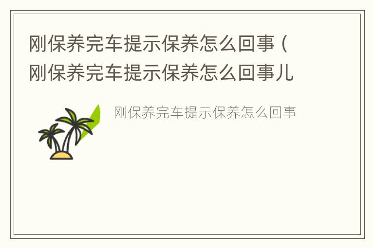 刚保养完车提示保养怎么回事（刚保养完车提示保养怎么回事儿）