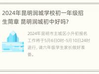 2024年昆明润城学校初一年级招生简章 昆明润城初中好吗?