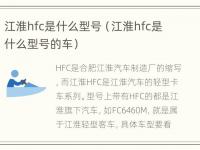 江淮hfc是什么型号（江淮hfc是什么型号的车）