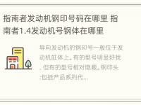 指南者发动机钢印号码在哪里 指南者1.4发动机号钢体在哪里