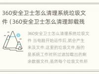 360安全卫士怎么清理系统垃圾文件（360安全卫士怎么清理卸载残留）