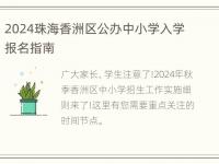 2024珠海香洲区公办中小学入学报名指南