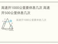 高速开1000公里要休息几次 高速开500公里休息几次