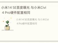 小米14 SE首度曝光 与小米Civi 4 Pro硬件配置相同