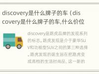 discovery是什么牌子的车（discovery是什么牌子的车,什么价位?）