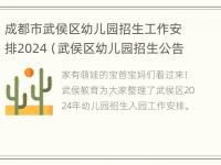 成都市武侯区幼儿园招生工作安排2024（武侯区幼儿园招生公告）