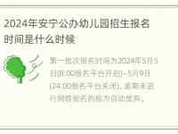 2024年安宁公办幼儿园招生报名时间是什么时候