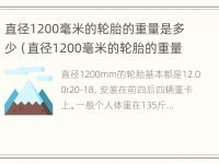 直径1200毫米的轮胎的重量是多少（直径1200毫米的轮胎的重量是多少克）