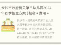 长沙市政府机关第三幼儿园2024年秋季招生方案（报名＋费用＋招生范围）